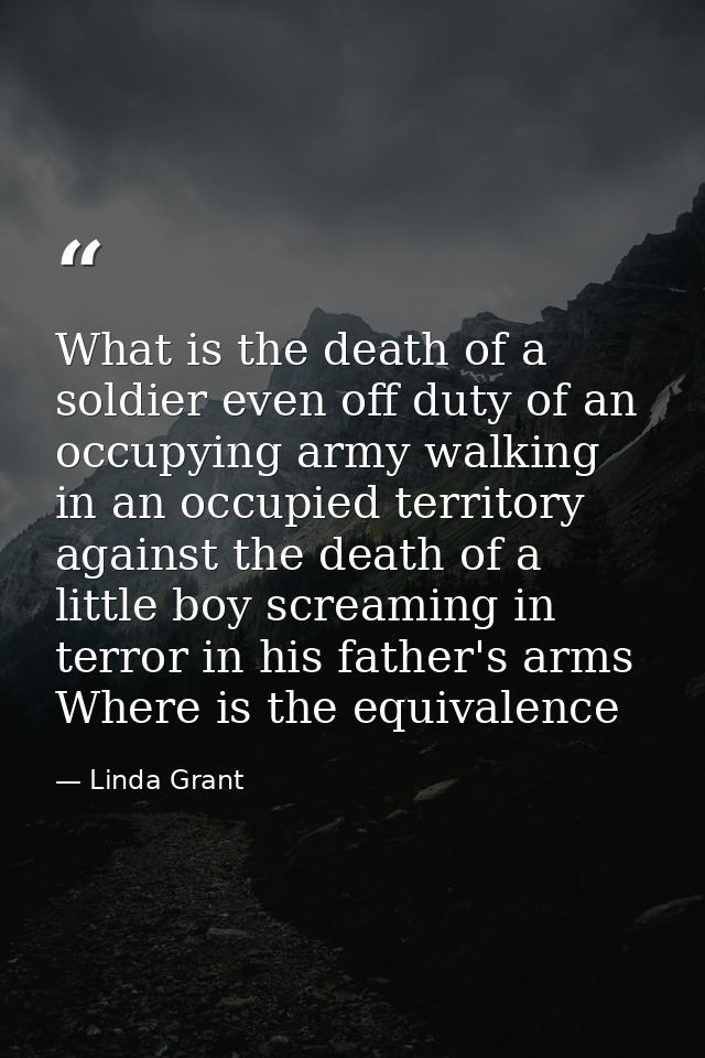 What is the death of a soldier even off duty of an occupying army walking in an occupied territory against the death of  — Linda Grant