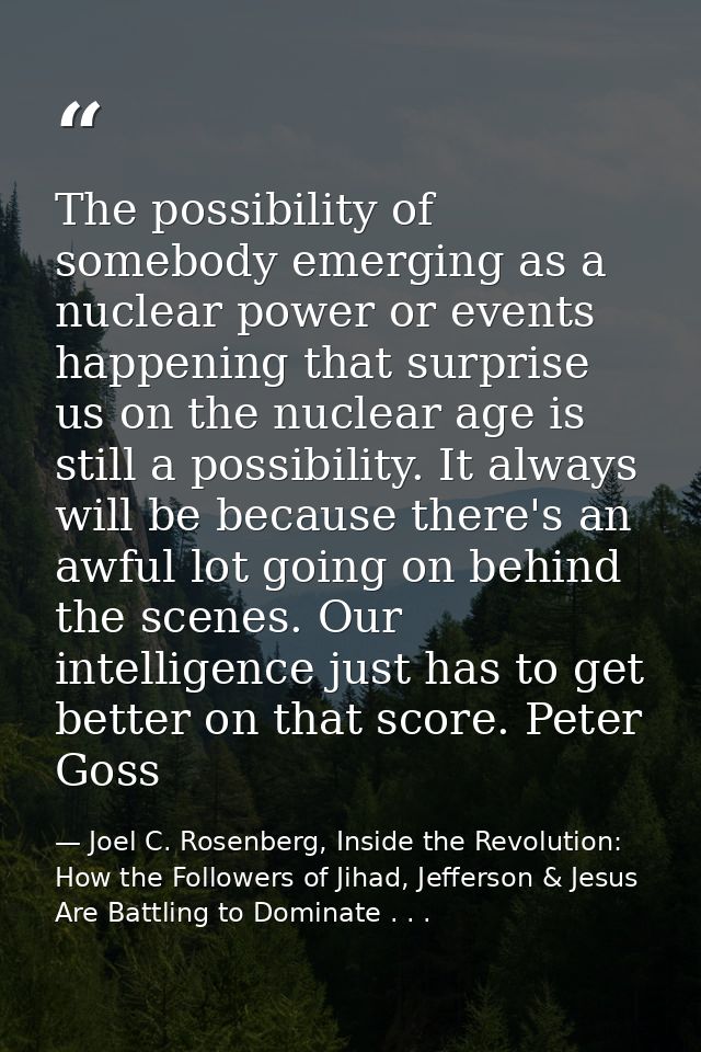 The possibility of somebody emerging as a nuclear power or events happening that surprise us on the nuclear age is still — Joel C. Rosenberg, Inside the Revolution: How the Followers of Jihad, Jefferson & Jesus Are Battling to Dominate . . .