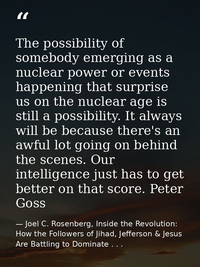 The possibility of somebody emerging as a nuclear power or events happening that surprise us on the nuclear age is still — Joel C. Rosenberg, Inside the Revolution: How the Followers of Jihad, Jefferson & Jesus Are Battling to Dominate . . .