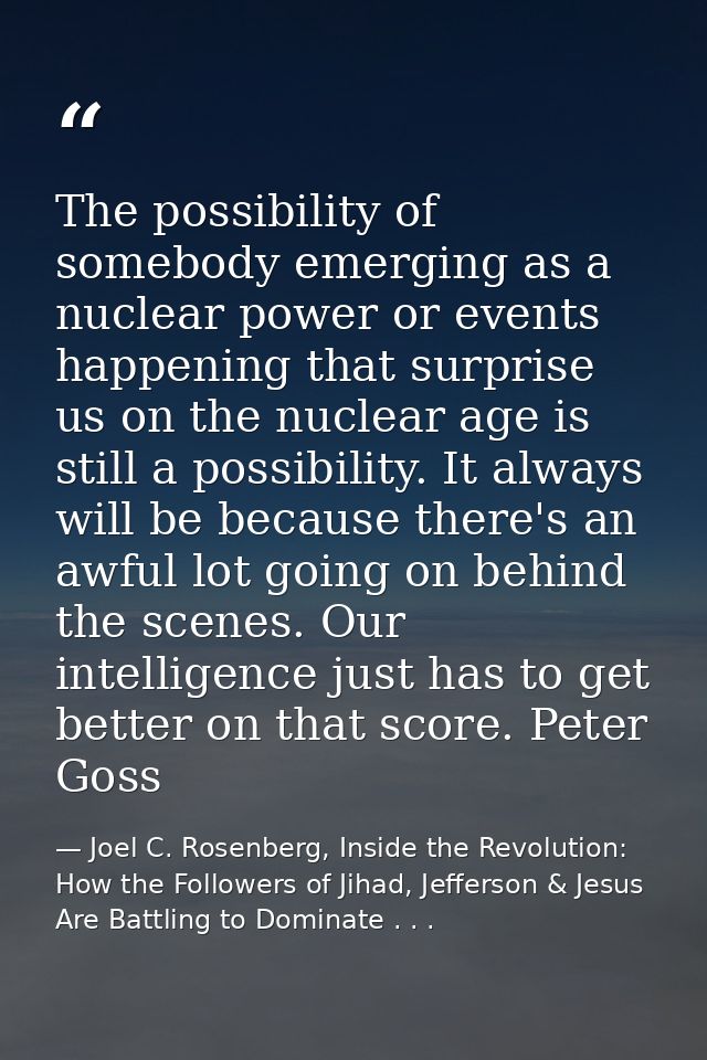 The possibility of somebody emerging as a nuclear power or events happening that surprise us on the nuclear age is still — Joel C. Rosenberg, Inside the Revolution: How the Followers of Jihad, Jefferson & Jesus Are Battling to Dominate . . .