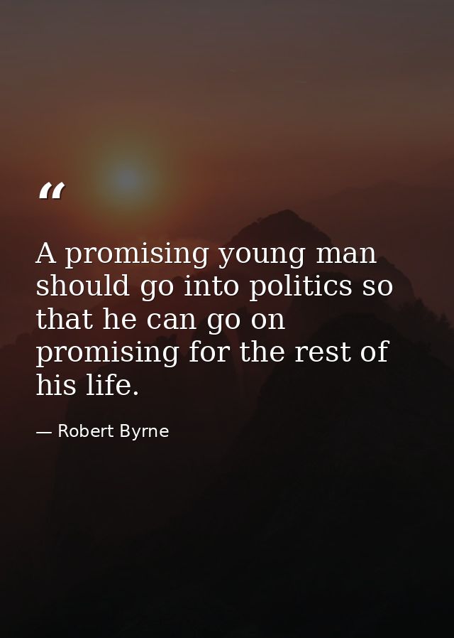 A promising young man should go into politics so that he can go on promising for the rest of his life. — Robert Byrne
