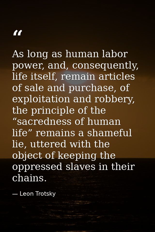 As long as human labor power, and, consequently, life itself, remain articles of sale and purchase, of exploitation and  — Leon Trotsky