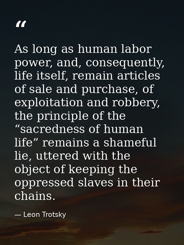 As long as human labor power, and, consequently, life itself, remain articles of sale and purchase, of exploitation and  — Leon Trotsky