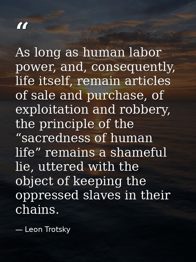 As long as human labor power, and, consequently, life itself, remain articles of sale and purchase, of exploitation and  — Leon Trotsky