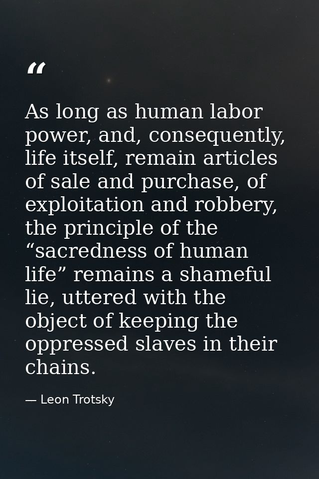 As long as human labor power, and, consequently, life itself, remain articles of sale and purchase, of exploitation and  — Leon Trotsky