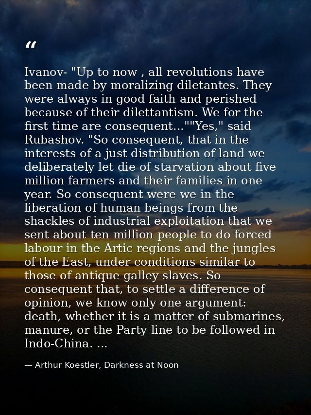 Ivanov- "Up to now , all revolutions have been made by moralizing diletantes. They were always in good faith and perishe — Arthur Koestler, Darkness at Noon