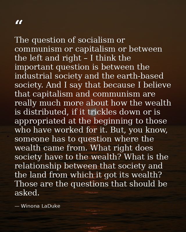The question of socialism or communism or capitalism or between the left and right – I think the important question is b — Winona LaDuke