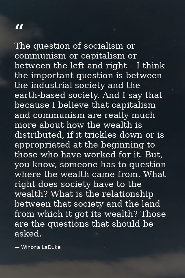 The question of socialism or communism or capitalism or between the left and right – I think the important question is b — Winona LaDuke