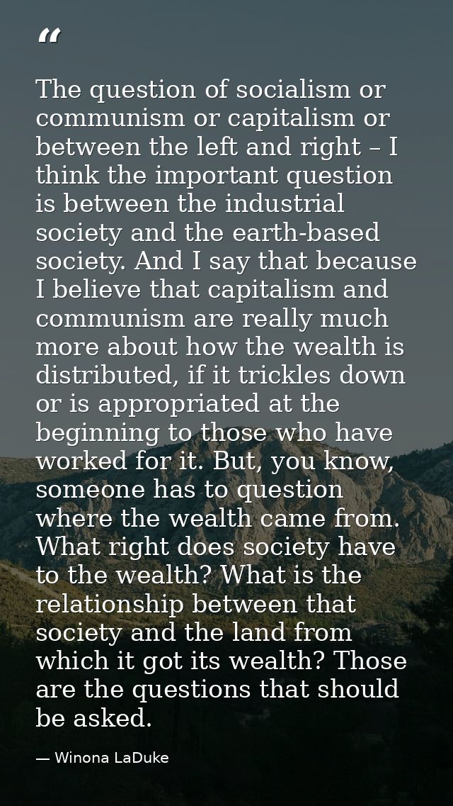 The question of socialism or communism or capitalism or between the left and right – I think the important question is b — Winona LaDuke