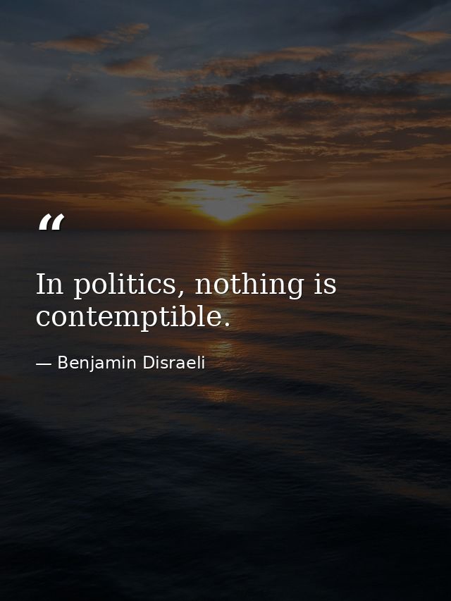 In politics, nothing is contemptible. — Benjamin Disraeli
