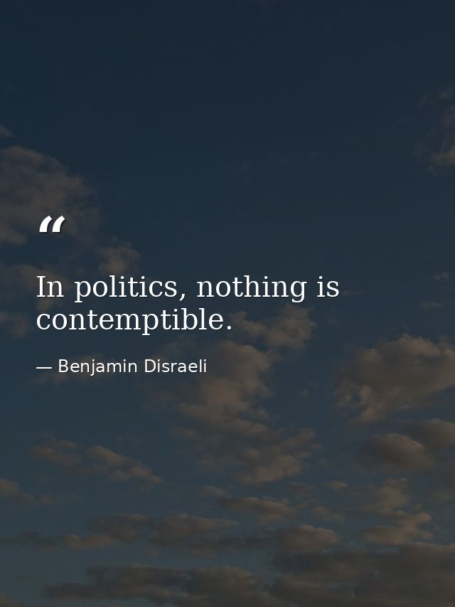 In politics, nothing is contemptible. — Benjamin Disraeli