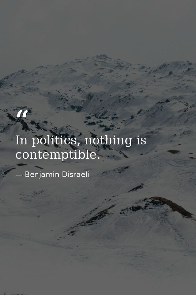 In politics, nothing is contemptible. — Benjamin Disraeli