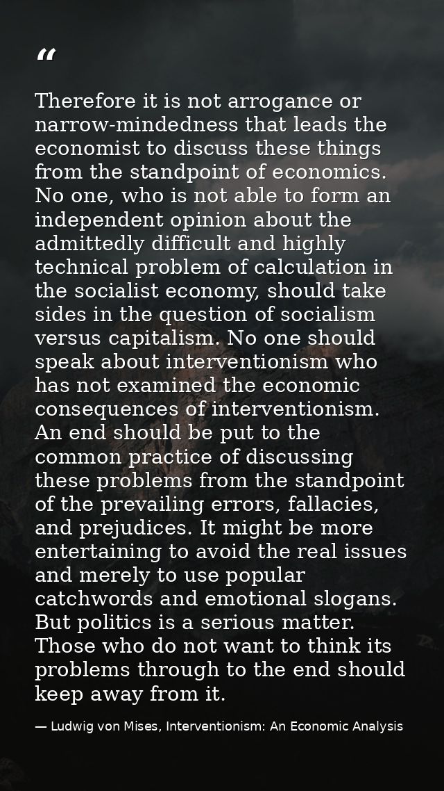 Therefore it is not arrogance or narrow-mindedness that leads the economist to discuss these things from the standpoint  — Ludwig von Mises, Interventionism: An Economic Analysis