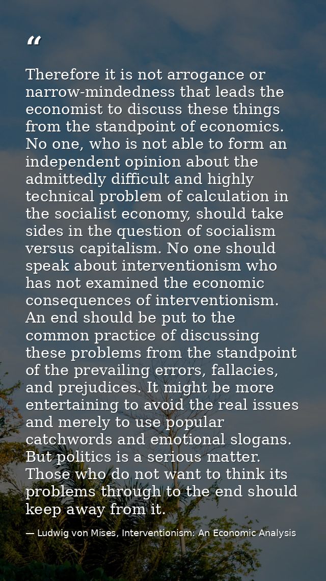 Therefore it is not arrogance or narrow-mindedness that leads the economist to discuss these things from the standpoint  — Ludwig von Mises, Interventionism: An Economic Analysis