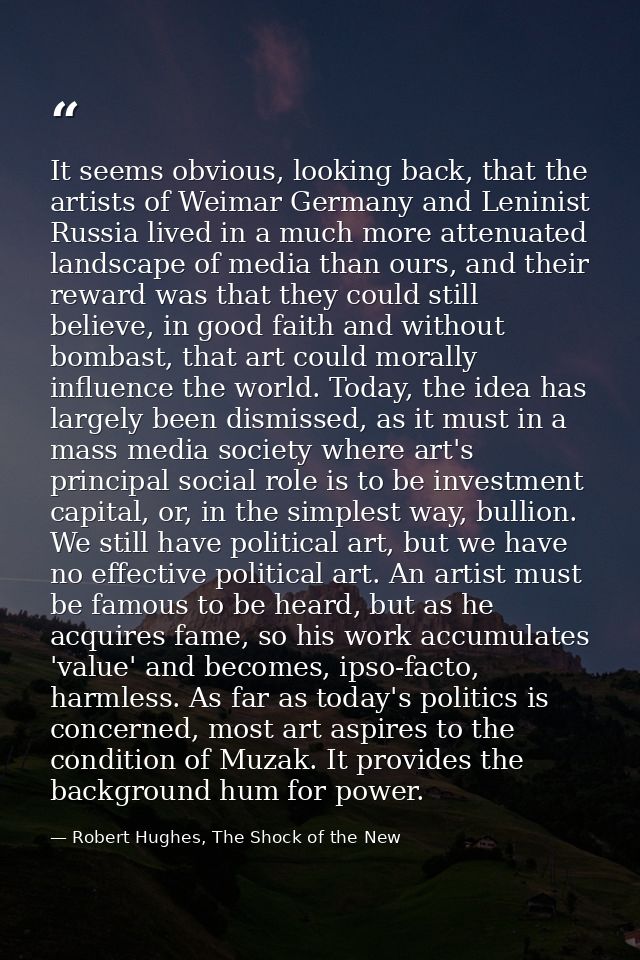 It seems obvious, looking back, that the artists of Weimar Germany and Leninist Russia lived in a much more attenuated l — Robert Hughes, The Shock of the New