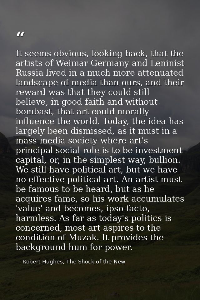It seems obvious, looking back, that the artists of Weimar Germany and Leninist Russia lived in a much more attenuated l — Robert Hughes, The Shock of the New