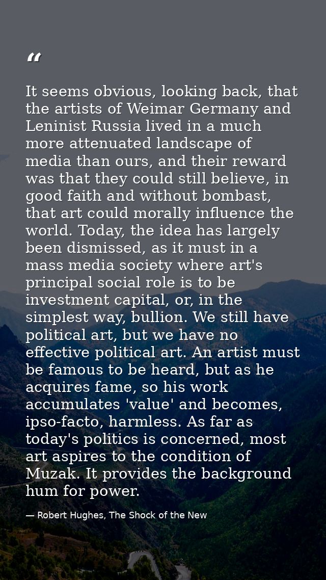 It seems obvious, looking back, that the artists of Weimar Germany and Leninist Russia lived in a much more attenuated l — Robert Hughes, The Shock of the New