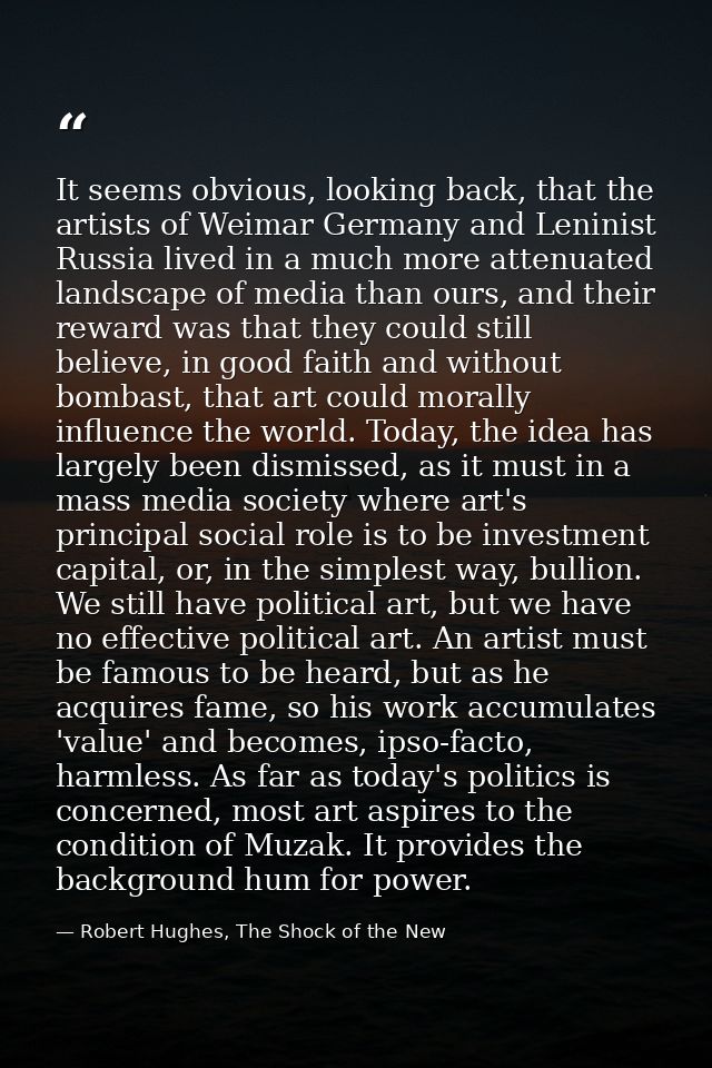 It seems obvious, looking back, that the artists of Weimar Germany and Leninist Russia lived in a much more attenuated l — Robert Hughes, The Shock of the New