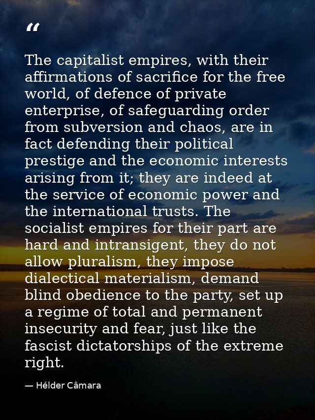 The capitalist empires, with their affirmations of sacrifice for the free world, of defence of private enterprise, of sa — Hélder Câmara