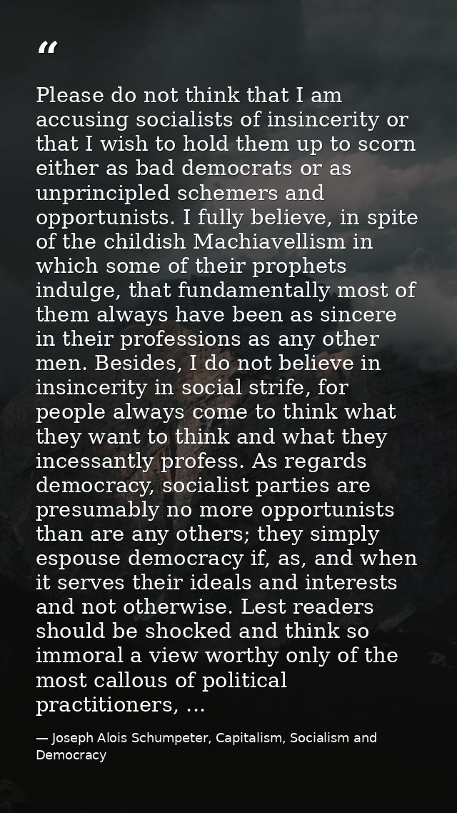 Please do not think that I am accusing socialists of insincerity or that I wish to hold them up to scorn either as bad d — Joseph Alois Schumpeter, Capitalism, Socialism and Democracy