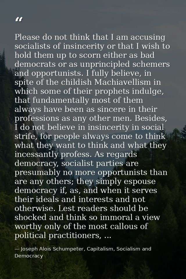 Please do not think that I am accusing socialists of insincerity or that I wish to hold them up to scorn either as bad d — Joseph Alois Schumpeter, Capitalism, Socialism and Democracy