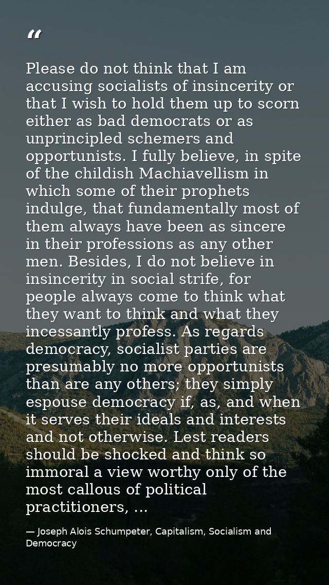Please do not think that I am accusing socialists of insincerity or that I wish to hold them up to scorn either as bad d — Joseph Alois Schumpeter, Capitalism, Socialism and Democracy