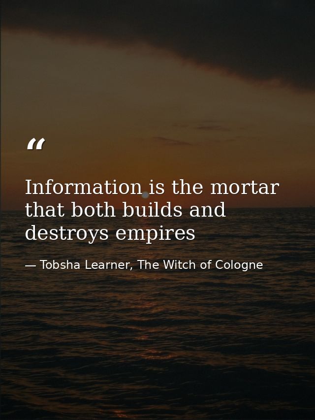 Information is the mortar that both builds and destroys empires — Tobsha Learner, The Witch of Cologne
