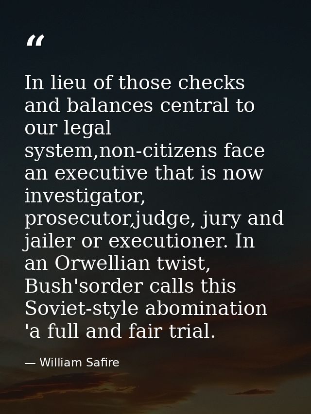In lieu of those checks and balances central to our legal system,non-citizens face an executive that is now investigator — William Safire