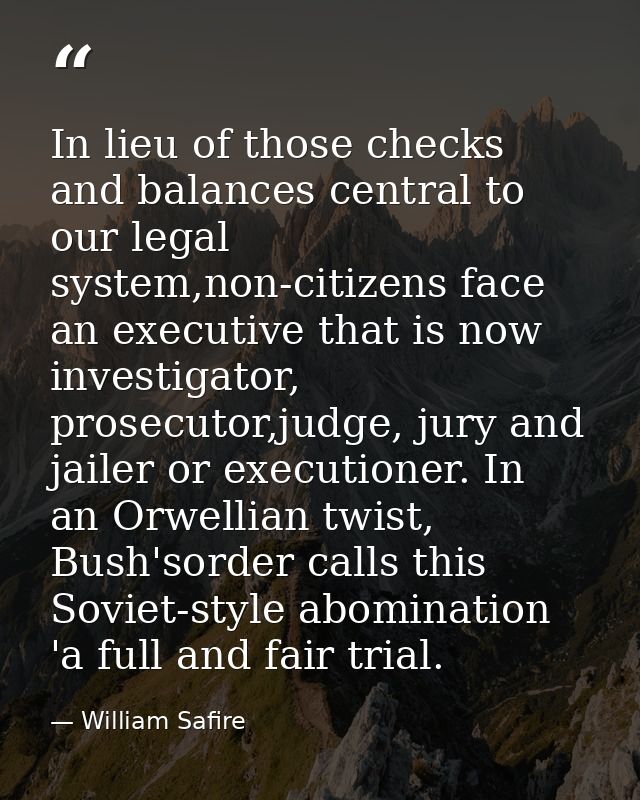 In lieu of those checks and balances central to our legal system,non-citizens face an executive that is now investigator — William Safire