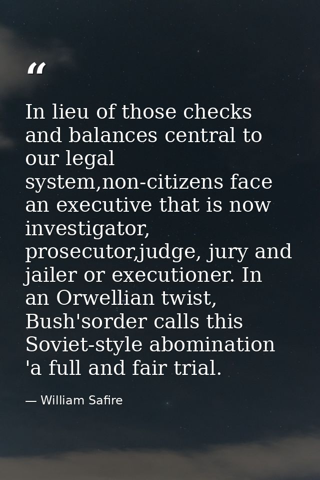 In lieu of those checks and balances central to our legal system,non-citizens face an executive that is now investigator — William Safire