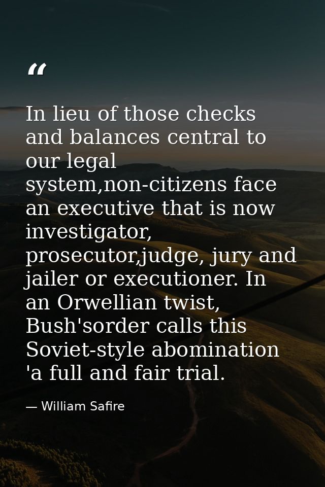 In lieu of those checks and balances central to our legal system,non-citizens face an executive that is now investigator — William Safire