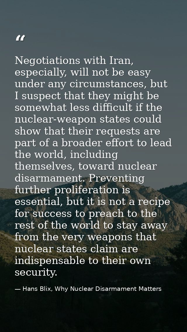 Negotiations with Iran, especially, will not be easy under any circumstances, but I suspect that they might be somewhat  — Hans Blix, Why Nuclear Disarmament Matters