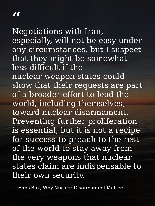 Negotiations with Iran, especially, will not be easy under any circumstances, but I suspect that they might be somewhat  — Hans Blix, Why Nuclear Disarmament Matters