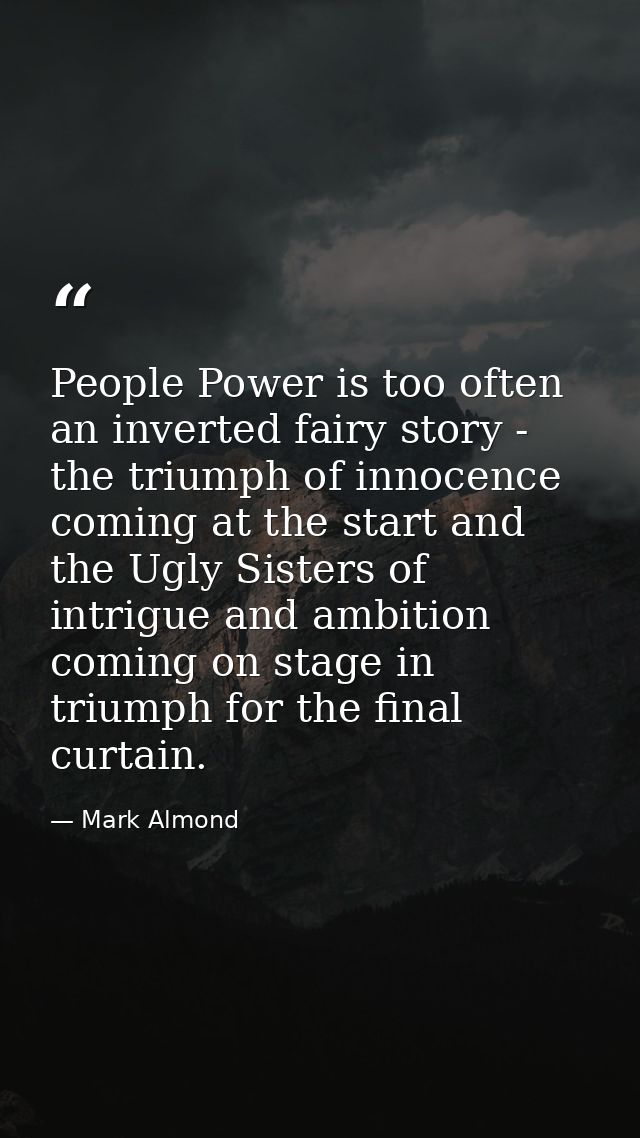 People Power is too often an inverted fairy story - the triumph of innocence coming at the start and the Ugly Sisters of — Mark Almond