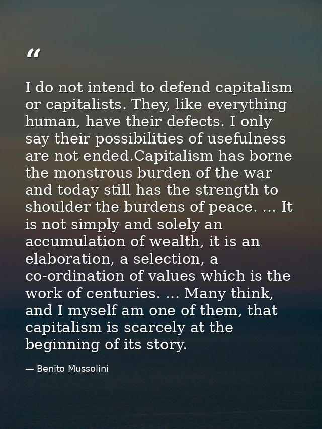I do not intend to defend capitalism or capitalists. They, like everything human, have their defects. I only say their p — Benito Mussolini