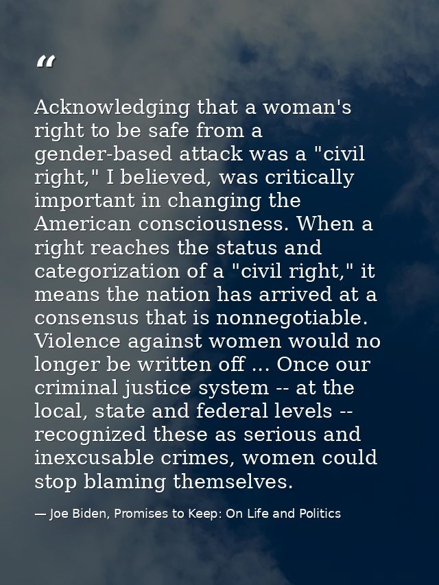 Acknowledging that a woman's right to be safe from a gender-based attack was a "civil right," I believed, was critically — Joe Biden, Promises to Keep: On Life and Politics