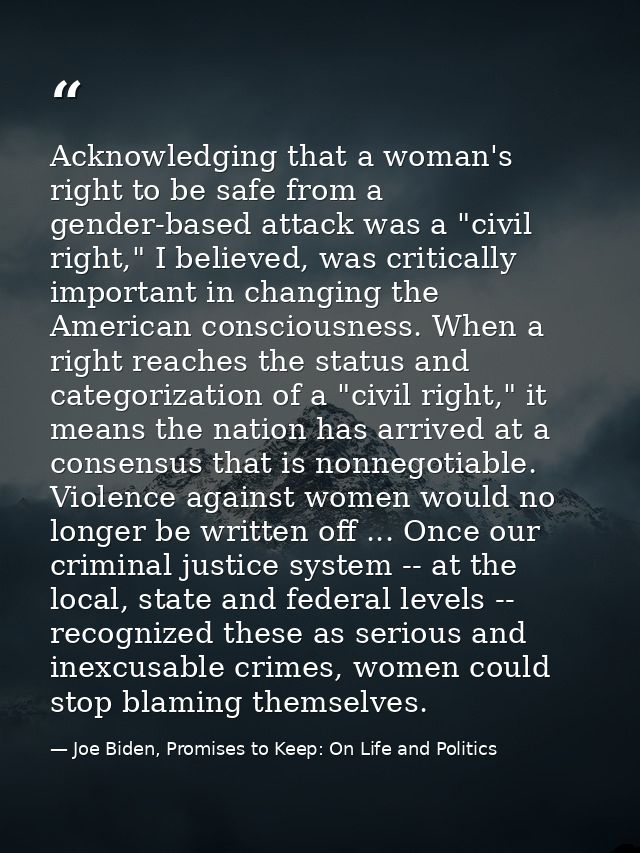Acknowledging that a woman's right to be safe from a gender-based attack was a "civil right," I believed, was critically — Joe Biden, Promises to Keep: On Life and Politics