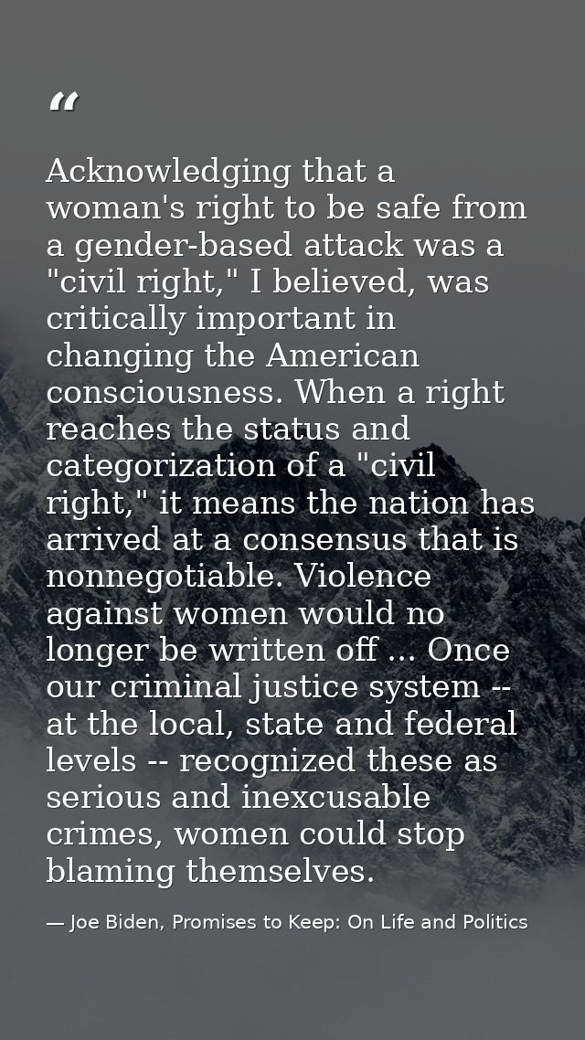 Acknowledging that a woman's right to be safe from a gender-based attack was a "civil right," I believed, was critically — Joe Biden, Promises to Keep: On Life and Politics