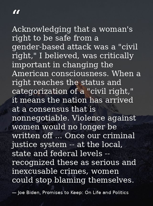 Acknowledging that a woman's right to be safe from a gender-based attack was a "civil right," I believed, was critically — Joe Biden, Promises to Keep: On Life and Politics