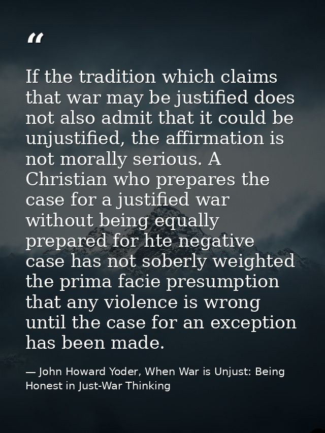 If the tradition which claims that war may be justified does not also admit that it could be unjustified, the affirmatio — John Howard Yoder, When War is Unjust: Being Honest in Just-War Thinking