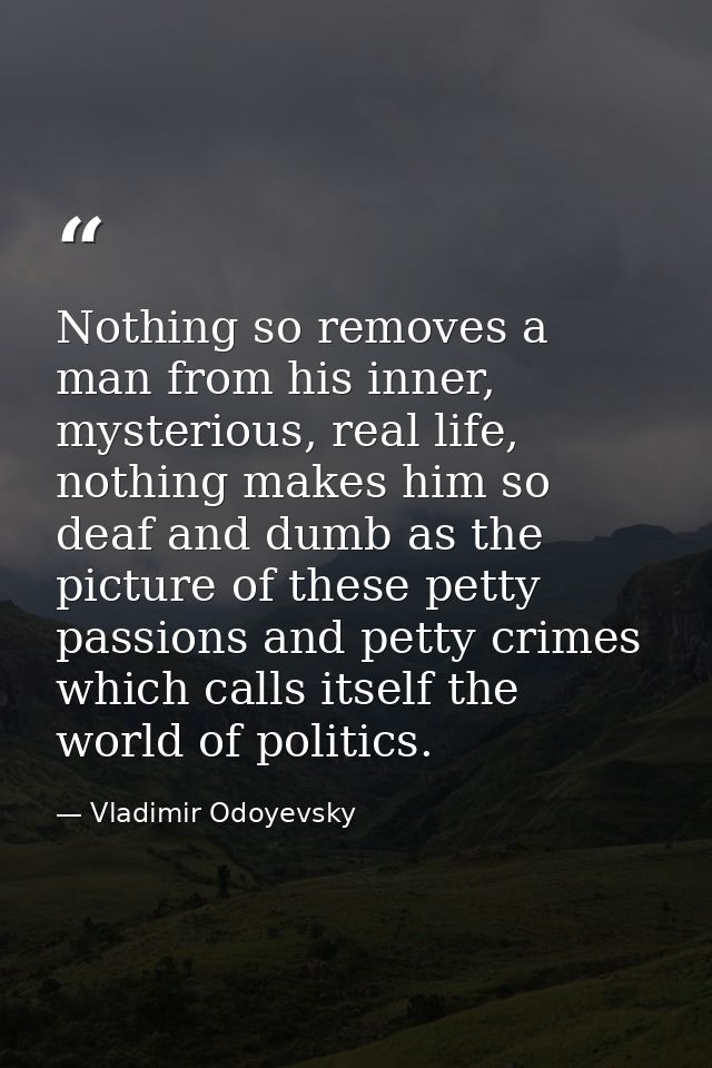 Nothing so removes a man from his inner, mysterious, real life, nothing makes him so deaf and dumb as the picture of the — Vladimir Odoyevsky