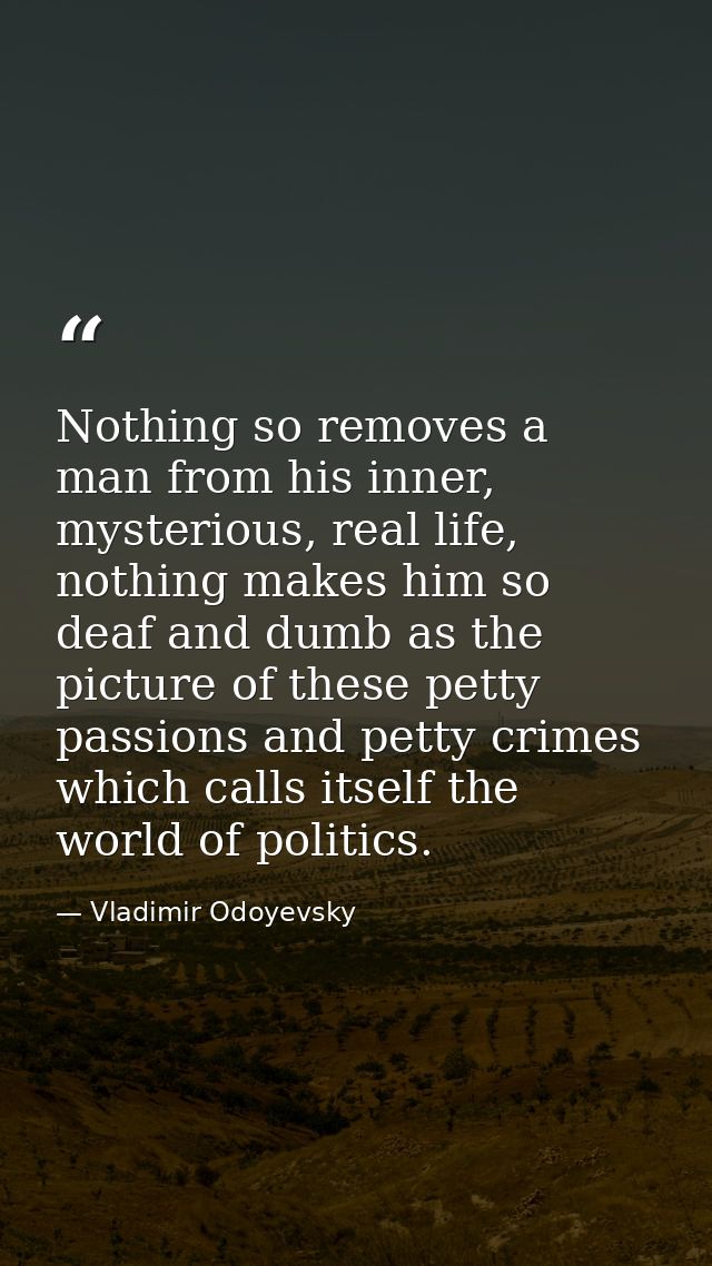 Nothing so removes a man from his inner, mysterious, real life, nothing makes him so deaf and dumb as the picture of the — Vladimir Odoyevsky