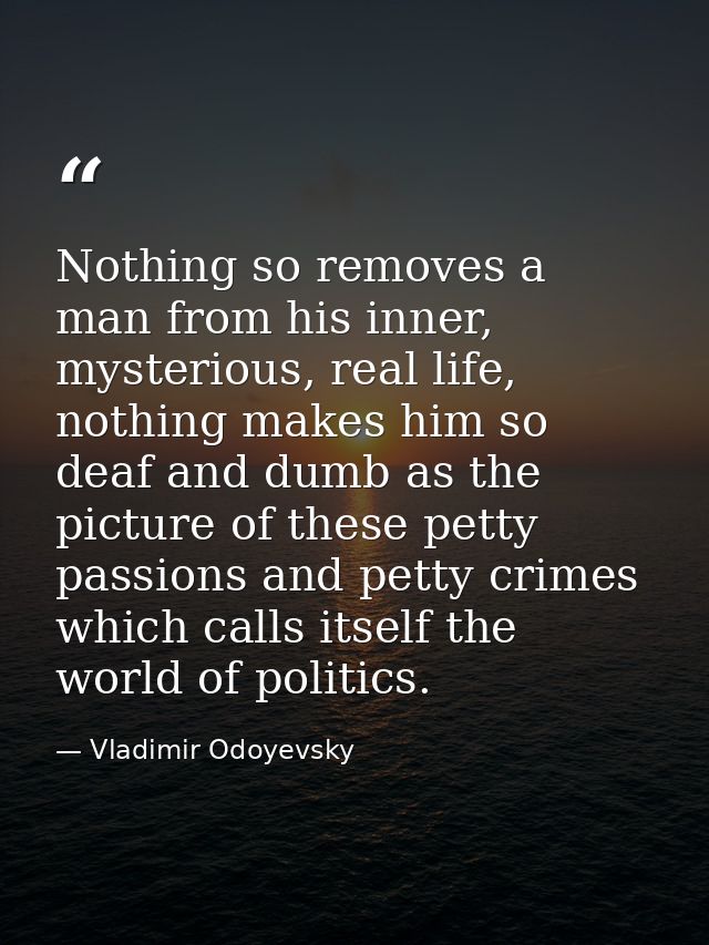 Nothing so removes a man from his inner, mysterious, real life, nothing makes him so deaf and dumb as the picture of the — Vladimir Odoyevsky