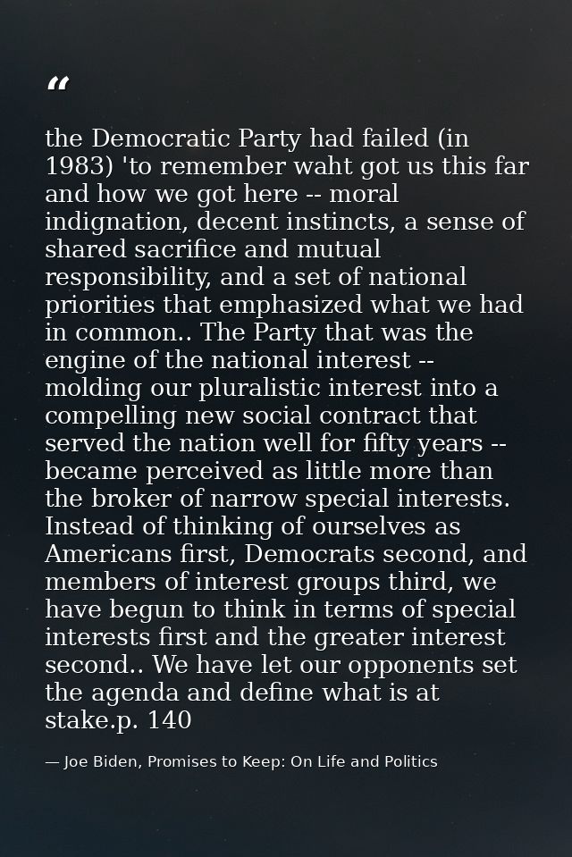 the Democratic Party had failed (in 1983) 'to remember waht got us this far and how we got here -- moral indignation, de — Joe Biden, Promises to Keep: On Life and Politics