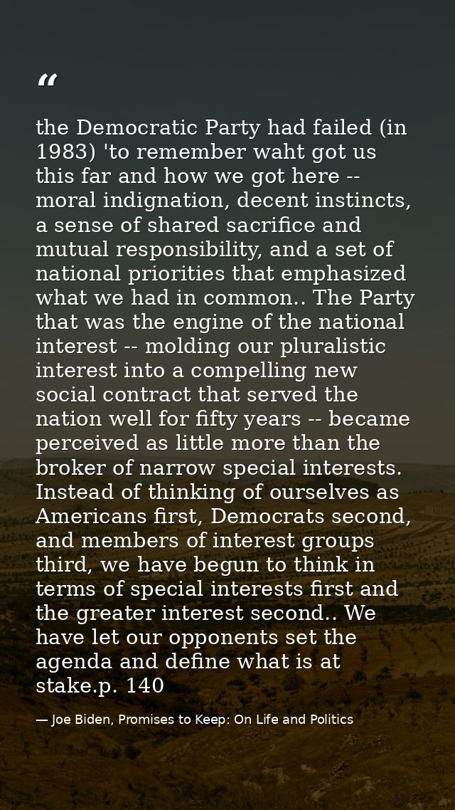 the Democratic Party had failed (in 1983) 'to remember waht got us this far and how we got here -- moral indignation, de — Joe Biden, Promises to Keep: On Life and Politics