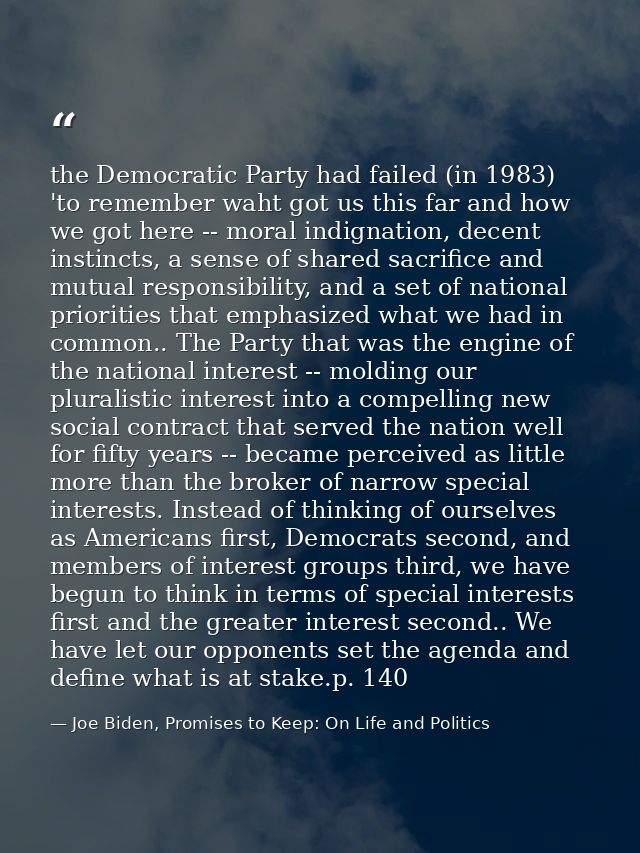 the Democratic Party had failed (in 1983) 'to remember waht got us this far and how we got here -- moral indignation, de — Joe Biden, Promises to Keep: On Life and Politics