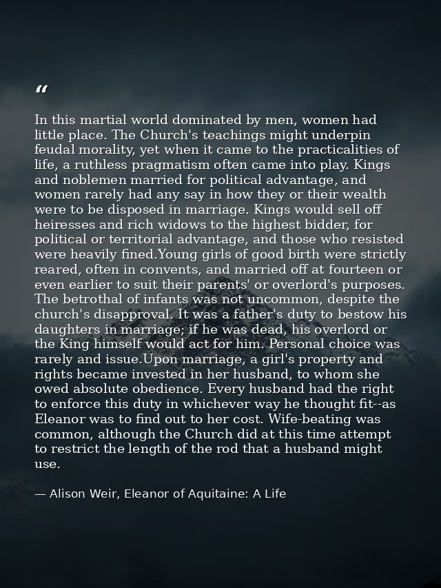 In this martial world dominated by men, women had little place. The Church's teachings might underpin feudal morality, y — Alison Weir, Eleanor of Aquitaine: A Life