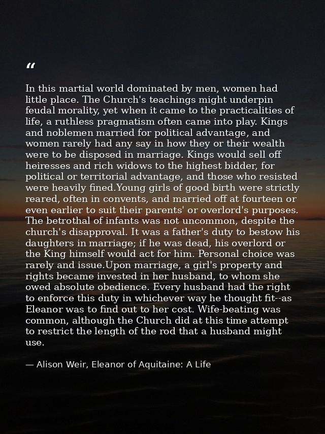 In this martial world dominated by men, women had little place. The Church's teachings might underpin feudal morality, y — Alison Weir, Eleanor of Aquitaine: A Life