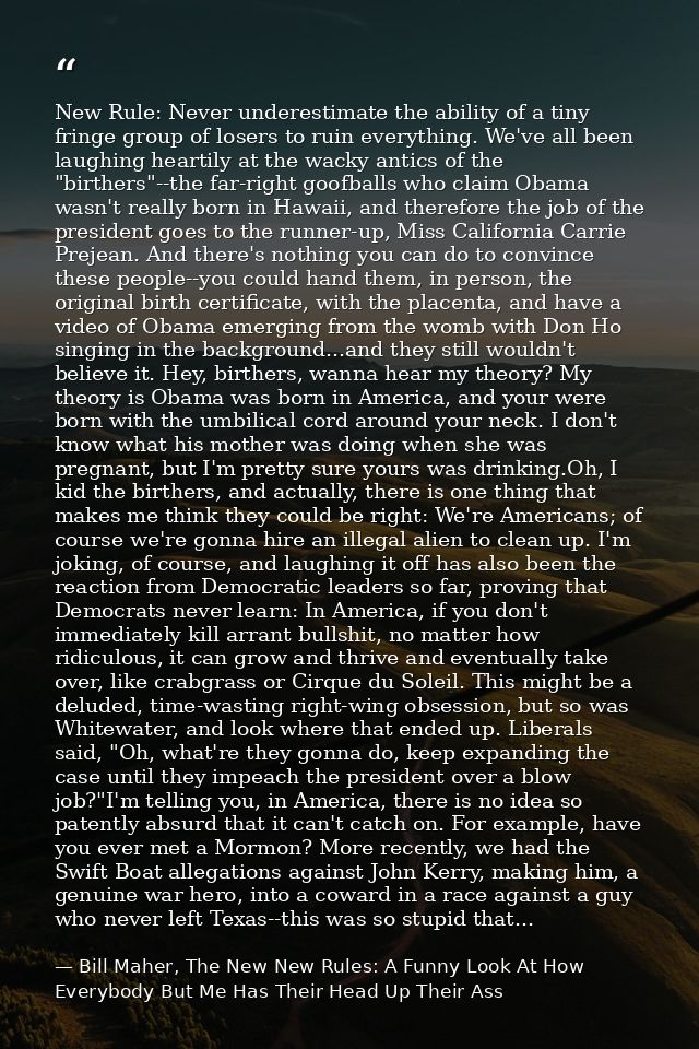 New Rule: Never underestimate the ability of a tiny fringe group of losers to ruin everything. We've all been laughing h — Bill Maher, The New New Rules: A Funny Look At How Everybody But Me Has Their Head Up Their Ass