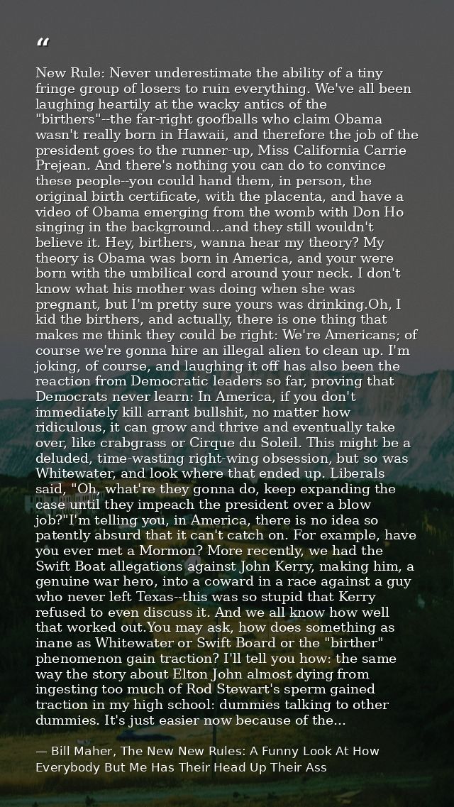 New Rule: Never underestimate the ability of a tiny fringe group of losers to ruin everything. We've all been laughing h — Bill Maher, The New New Rules: A Funny Look At How Everybody But Me Has Their Head Up Their Ass